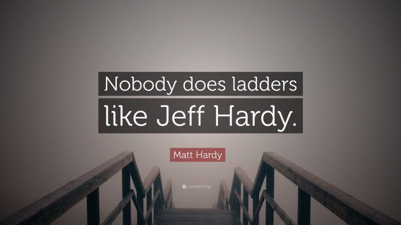 Matt Hardy Quote: “Nobody does ladders like Jeff Hardy.”