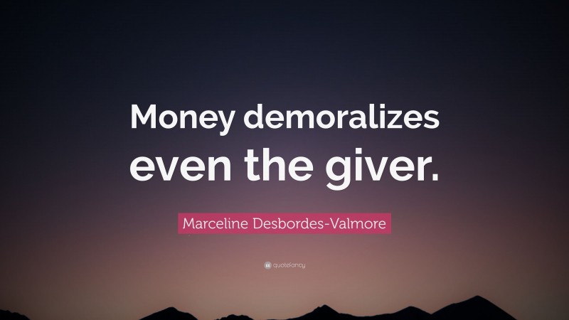 Marceline Desbordes-Valmore Quote: “Money demoralizes even the giver.”