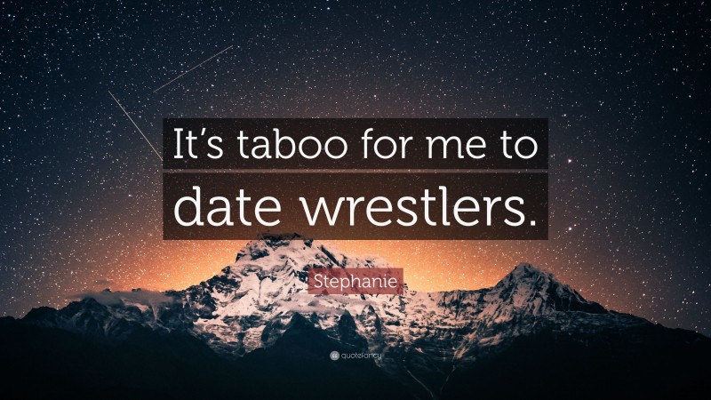Stephanie Quote: “It’s taboo for me to date wrestlers.”