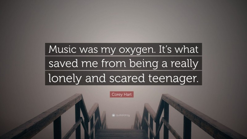Corey Hart Quote: “Music was my oxygen. It’s what saved me from being a really lonely and scared teenager.”