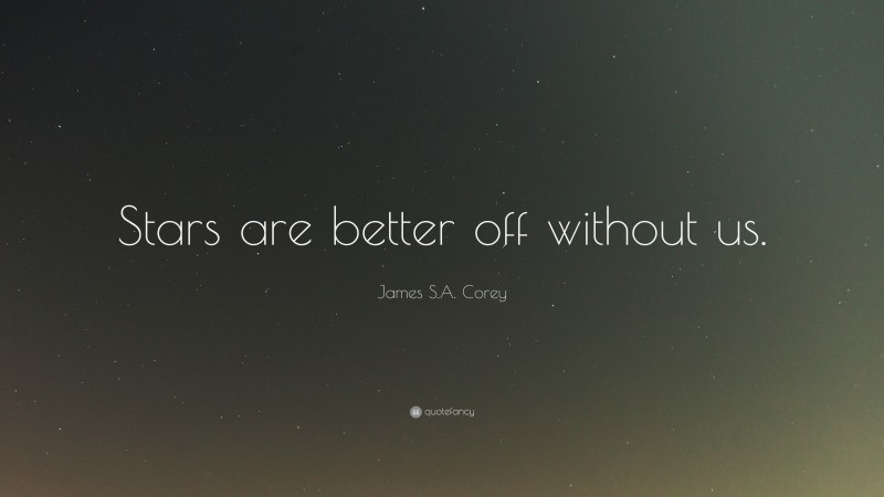 James S.A. Corey Quote: “Stars are better off without us.”