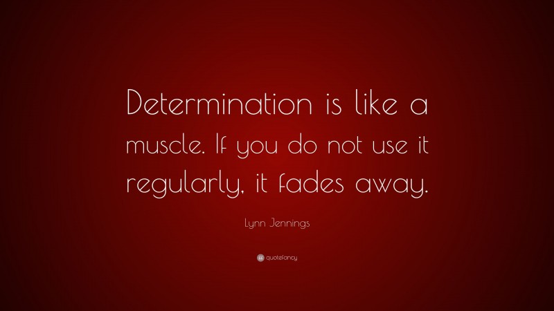 Lynn Jennings Quote: “Determination is like a muscle. If you do not use it regularly, it fades away.”