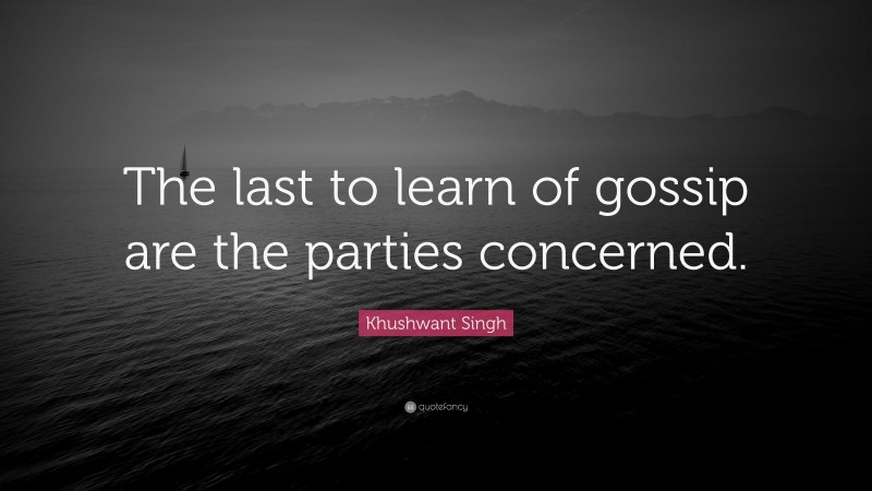 Khushwant Singh Quote: “The last to learn of gossip are the parties concerned.”