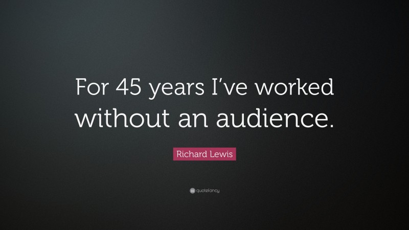 Richard Lewis Quote: “For 45 years I’ve worked without an audience.”