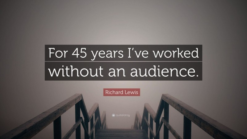 Richard Lewis Quote: “For 45 years I’ve worked without an audience.”