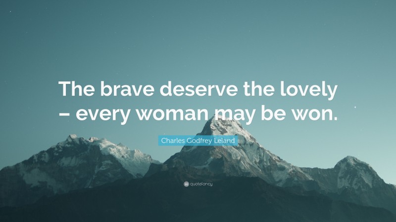Charles Godfrey Leland Quote: “The brave deserve the lovely – every woman may be won.”
