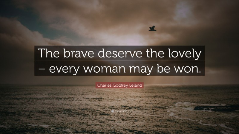Charles Godfrey Leland Quote: “The brave deserve the lovely – every woman may be won.”