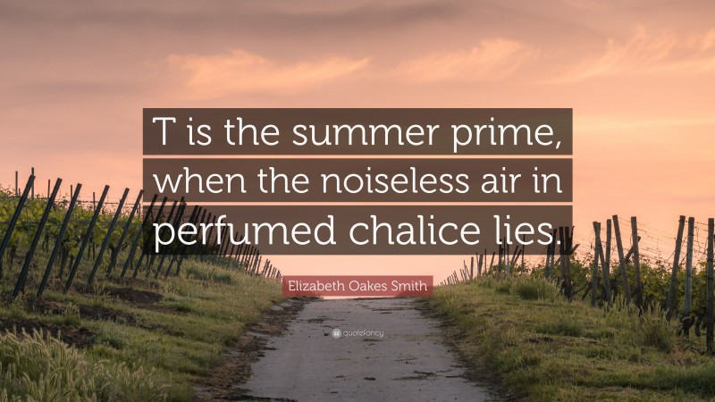 Elizabeth Oakes Smith Quote: “T is the summer prime, when the noiseless air in perfumed chalice lies.”