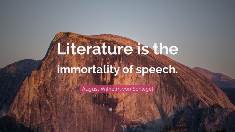 August Wilhelm von Schlegel Quote: “Literature is the immortality of speech.”