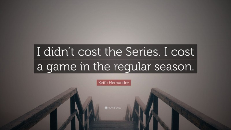 Keith Hernandez Quote: “I didn’t cost the Series. I cost a game in the regular season.”