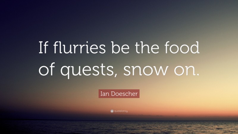 Ian Doescher Quote: “If flurries be the food of quests, snow on.”