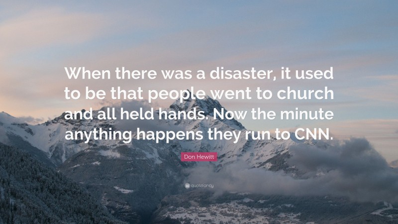 Don Hewitt Quote: “When there was a disaster, it used to be that people went to church and all held hands. Now the minute anything happens they run to CNN.”