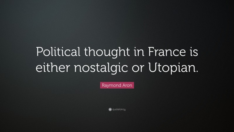 Raymond Aron Quote: “Political thought in France is either nostalgic or Utopian.”