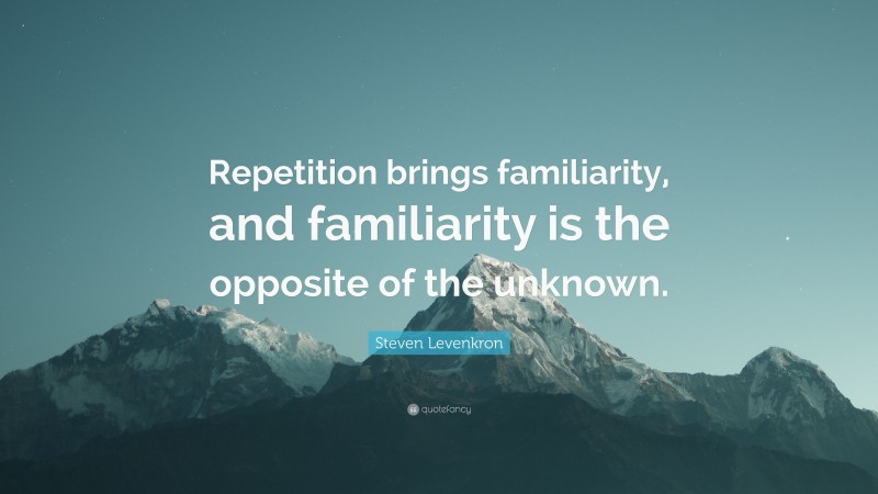 Steven Levenkron Quote: “Repetition brings familiarity, and familiarity is the opposite of the unknown.”