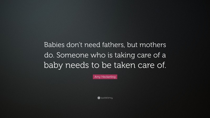 Amy Heckerling Quote: “Babies don’t need fathers, but mothers do. Someone who is taking care of a baby needs to be taken care of.”