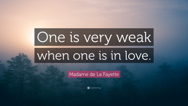 Madame de La Fayette Quote: “One is very weak when one is in love.”