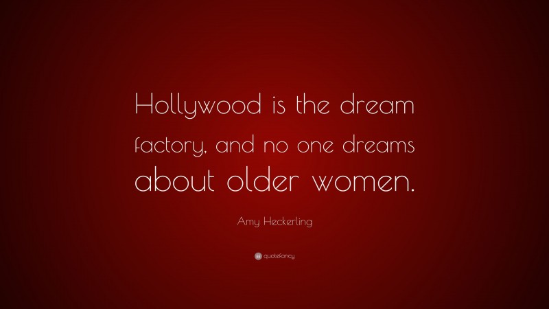 Amy Heckerling Quote: “Hollywood is the dream factory, and no one dreams about older women.”