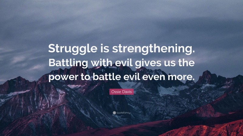 Ossie Davis Quote: “Struggle is strengthening. Battling with evil gives us the power to battle evil even more.”