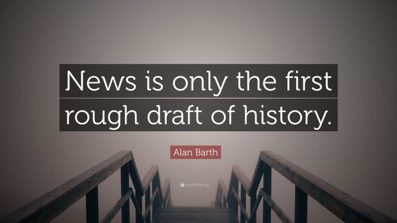 Alan Barth Quote: “News is only the first rough draft of history.”