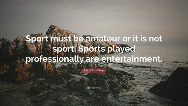 Avery Brundage Quote: “Sport must be amateur or it is not sport. Sports played professionally are entertainment.”