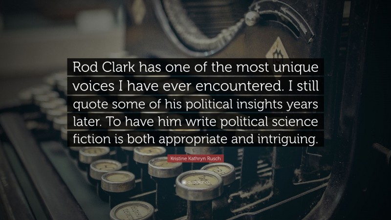 Kristine Kathryn Rusch Quote: “Rod Clark has one of the most unique voices I have ever encountered. I still quote some of his political insights years later. To have him write political science fiction is both appropriate and intriguing.”