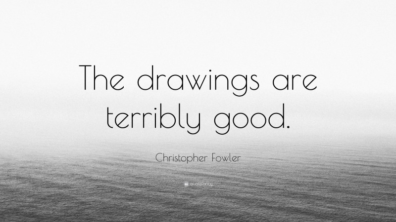Christopher Fowler Quote: “The drawings are terribly good.”