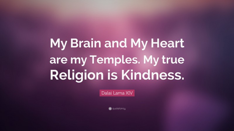 Dalai Lama XIV Quote: “My Brain and My Heart are my Temples. My true Religion is Kindness.”