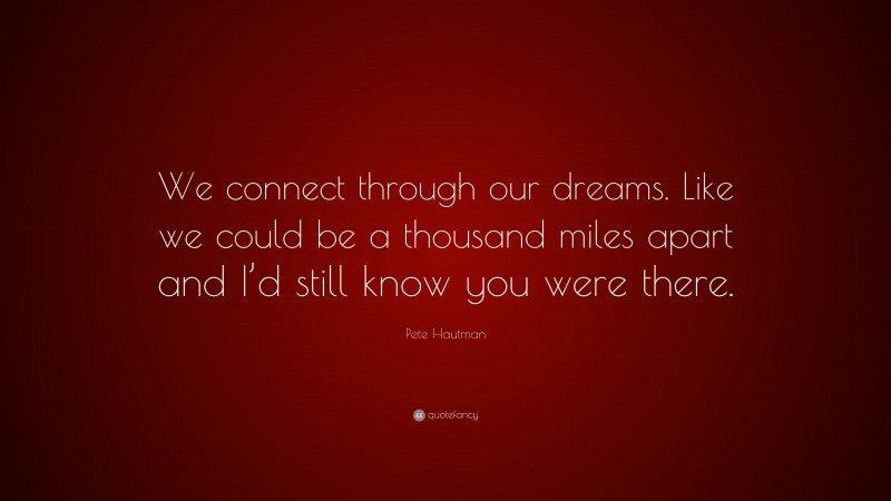 Pete Hautman Quote: “We connect through our dreams. Like we could be a thousand miles apart and I’d still know you were there.”