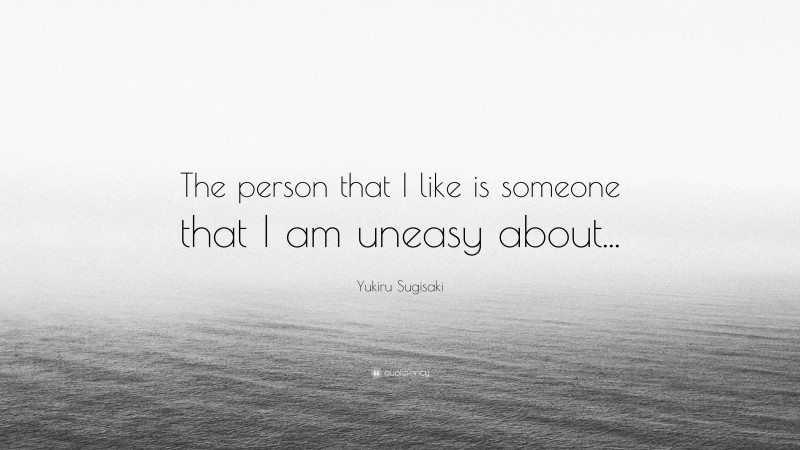 Yukiru Sugisaki Quote: “The person that I like is someone that I am uneasy about...”