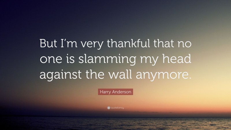 Harry Anderson Quote: “But I’m very thankful that no one is slamming my head against the wall anymore.”