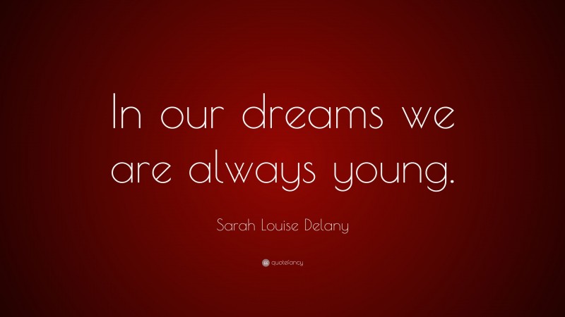 Sarah Louise Delany Quote: “In our dreams we are always young.”