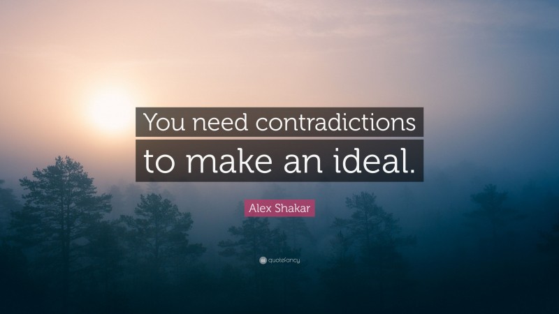 Alex Shakar Quote: “You need contradictions to make an ideal.”