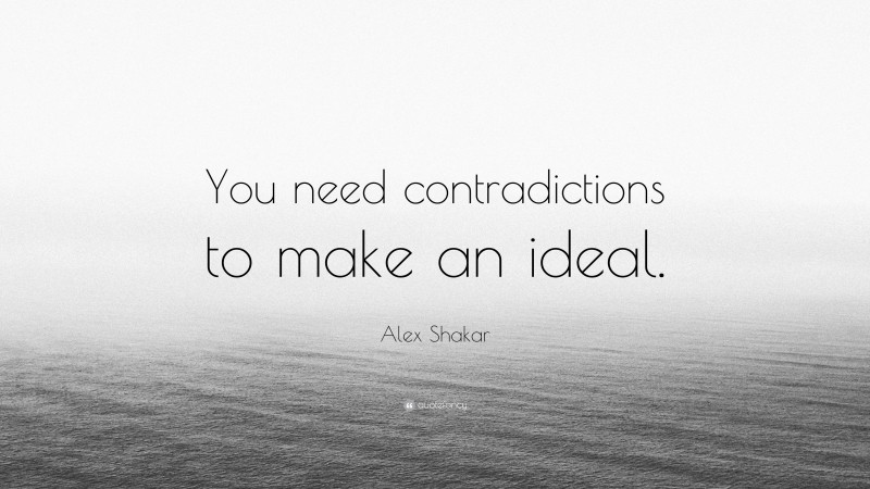 Alex Shakar Quote: “You need contradictions to make an ideal.”