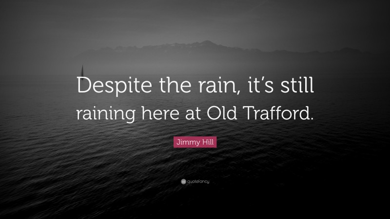 Jimmy Hill Quote: “Despite the rain, it’s still raining here at Old Trafford.”