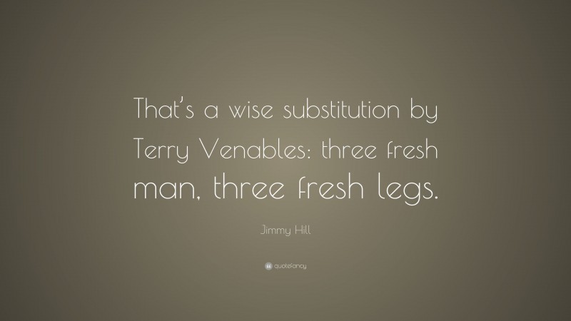 Jimmy Hill Quote: “That’s a wise substitution by Terry Venables: three fresh man, three fresh legs.”
