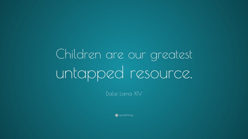 Dalai Lama XIV Quote: “Children are our greatest untapped resource.”