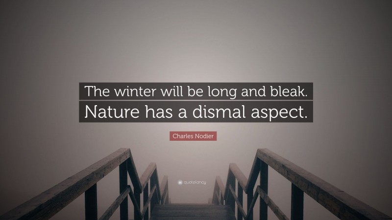 Charles Nodier Quote: “The winter will be long and bleak. Nature has a dismal aspect.”