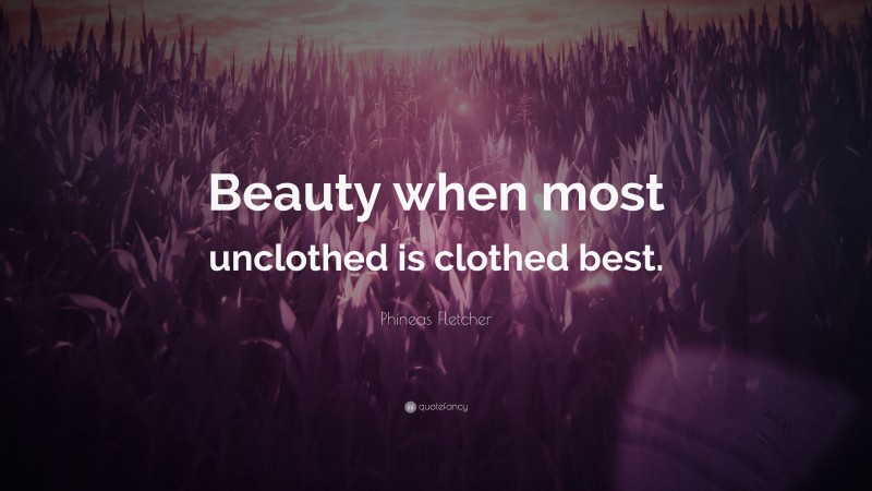 Phineas Fletcher Quote: “Beauty when most unclothed is clothed best.”