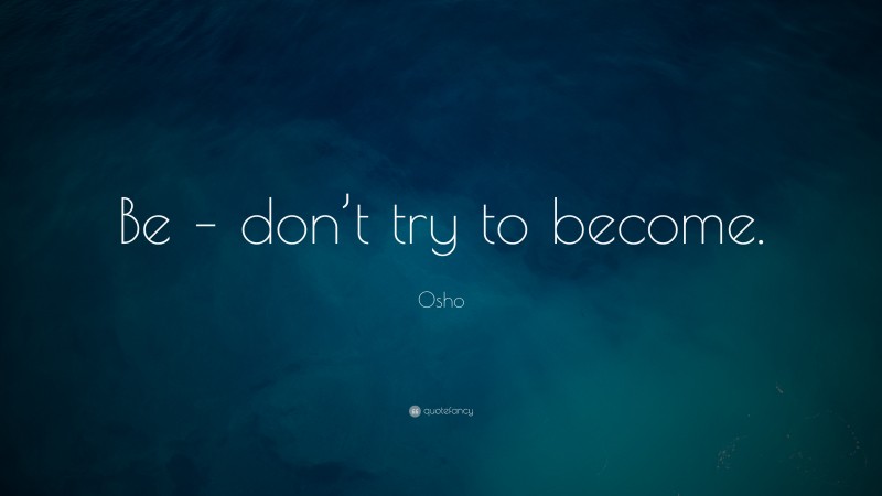 Osho Quote: “Be – don’t try to become.”