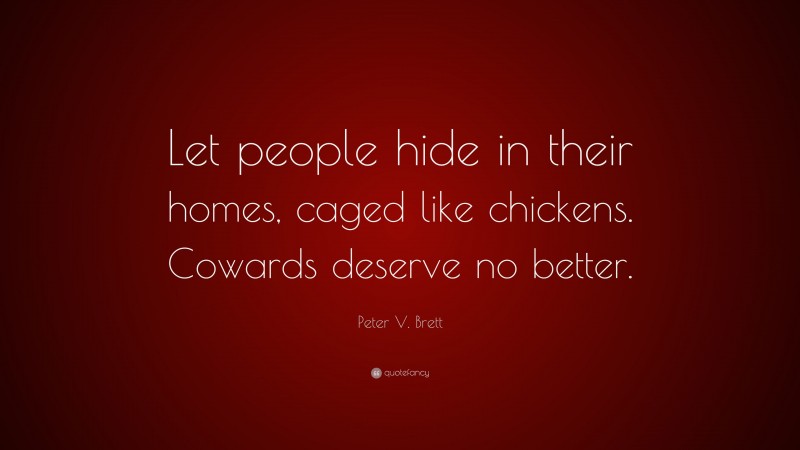 Peter V. Brett Quote: “Let people hide in their homes, caged like chickens. Cowards deserve no better.”