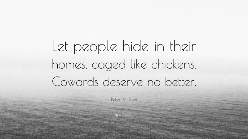 Peter V. Brett Quote: “Let people hide in their homes, caged like chickens. Cowards deserve no better.”