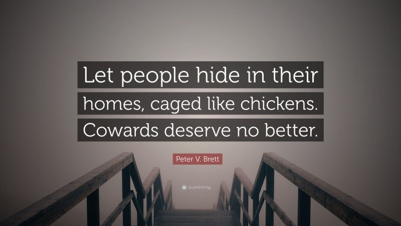 Peter V. Brett Quote: “Let people hide in their homes, caged like chickens. Cowards deserve no better.”