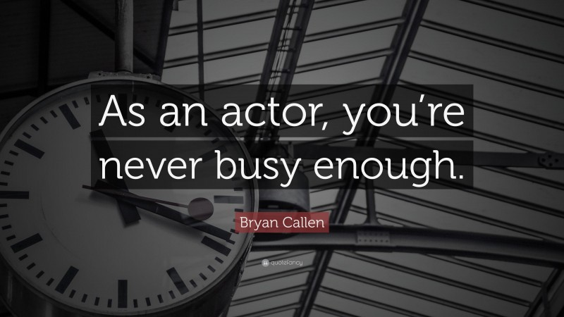 Bryan Callen Quote: “As an actor, you’re never busy enough.”