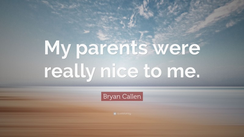 Bryan Callen Quote: “My parents were really nice to me.”