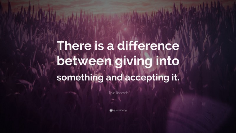 Elise Broach Quote: “There is a difference between giving into something and accepting it.”