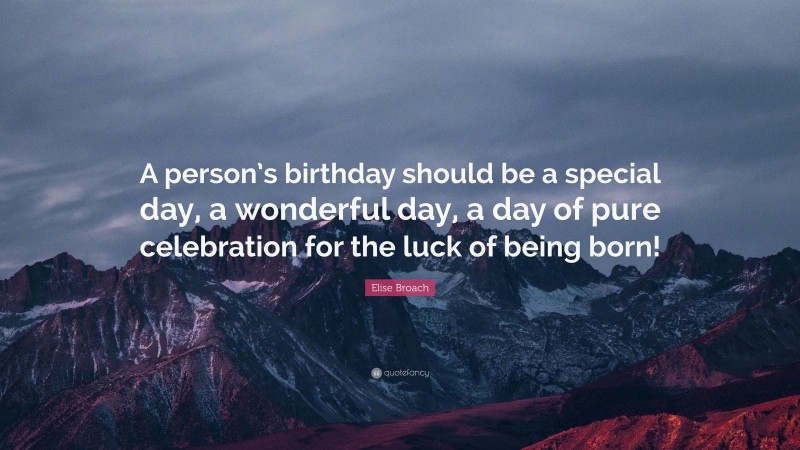 Elise Broach Quote: “A person’s birthday should be a special day, a wonderful day, a day of pure celebration for the luck of being born!”