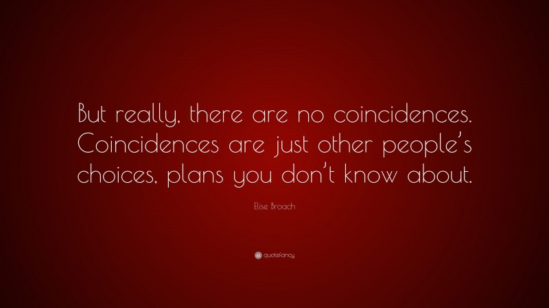 Elise Broach Quote: “But really, there are no coincidences. Coincidences are just other people’s choices, plans you don’t know about.”