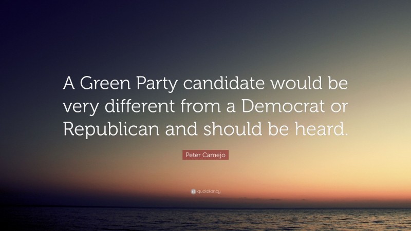 Peter Camejo Quote: “A Green Party candidate would be very different from a Democrat or Republican and should be heard.”