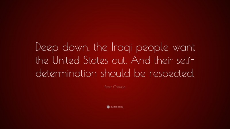 Peter Camejo Quote: “Deep down, the Iraqi people want the United States out. And their self-determination should be respected.”