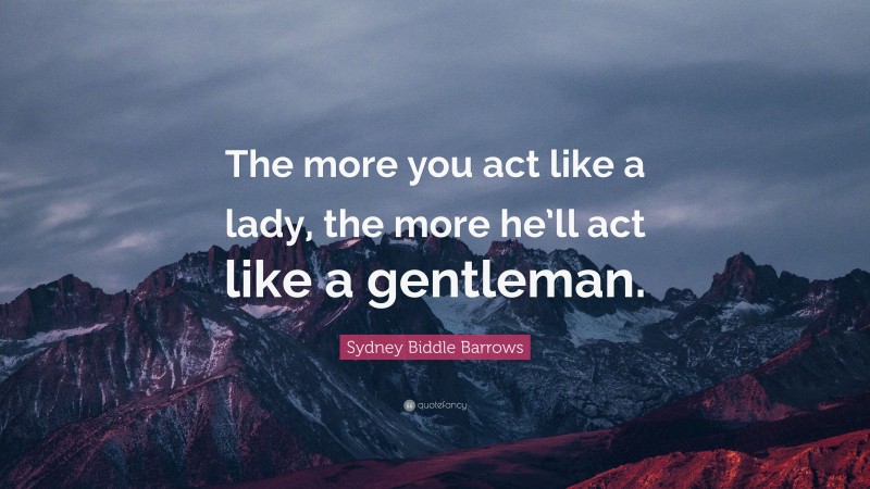 Sydney Biddle Barrows Quote: “The more you act like a lady, the more he’ll act like a gentleman.”